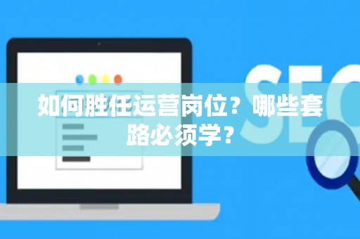 如何胜任运营岗位？哪些套路必须学？